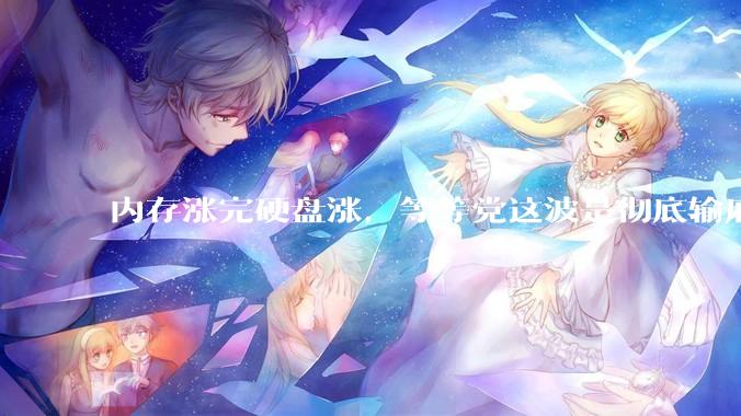 内存涨完硬盘涨，等等党这波是彻底输麻了。。。_手机_芯片_旗舰机